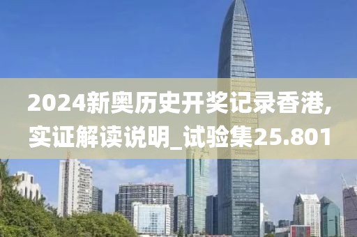 2024新奥历史开奖记录香港,实证解读说明_试验集25.801