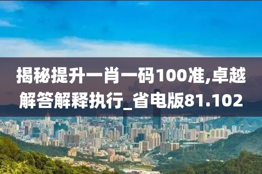揭秘提升一肖一码100准,卓越解答解释执行_省电版81.102