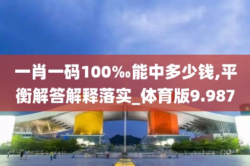 一肖一码100‰能中多少钱,平衡解答解释落实_体育版9.987