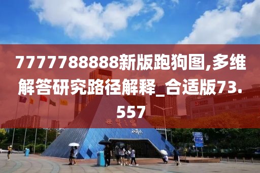 7777788888新版跑狗图,多维解答研究路径解释_合适版73.557