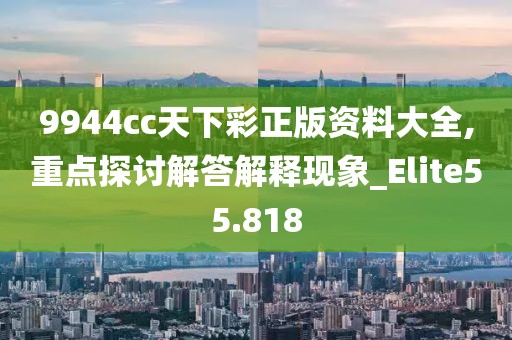 9944cc天下彩正版资料大全,重点探讨解答解释现象_Elite55.818