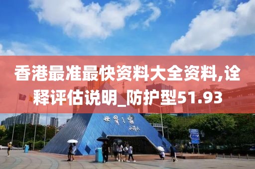 香港最准最快资料大全资料,诠释评估说明_防护型51.93