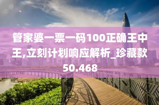 管家婆一票一码100正确王中王,立刻计划响应解析_珍藏款50.468