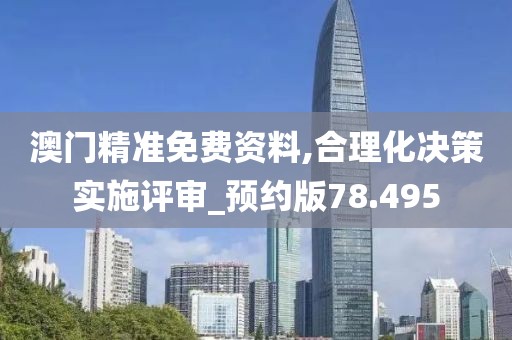 澳门精准免费资料,合理化决策实施评审_预约版78.495