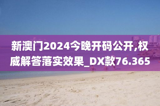 新澳门2024今晚开码公开,权威解答落实效果_DX款76.365