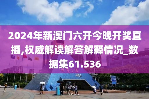 2024年新澳门六开今晚开奖直播,权威解读解答解释情况_数据集61.536