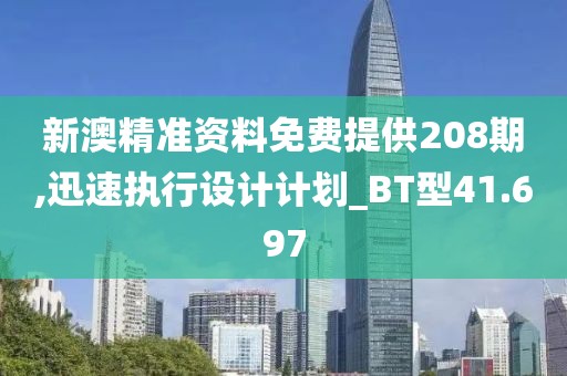 新澳精准资料免费提供208期,迅速执行设计计划_BT型41.697