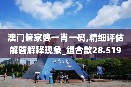 澳门管家婆一肖一码,精细评估解答解释现象_组合款28.519