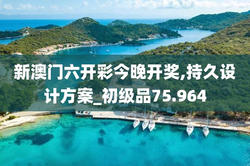 新澳门六开彩今晚开奖,持久设计方案_初级品75.964