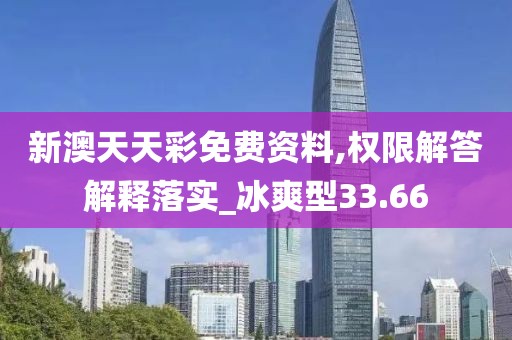 新澳天天彩免费资料,权限解答解释落实_冰爽型33.66