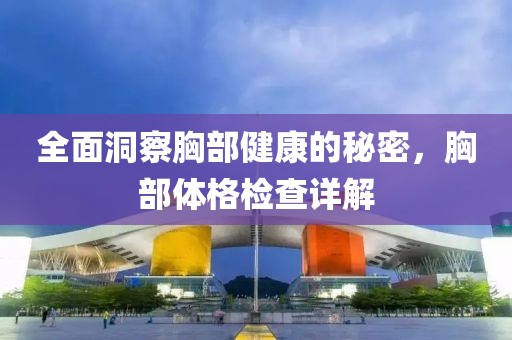 全面洞察胸部健康的秘密，胸部体格检查详解