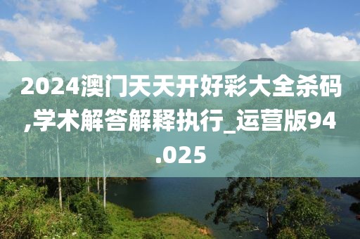 2024澳门天天开好彩大全杀码,学术解答解释执行_运营版94.025
