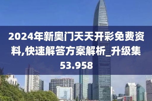2024年新奥门天天开彩免费资料,快速解答方案解析_升级集53.958
