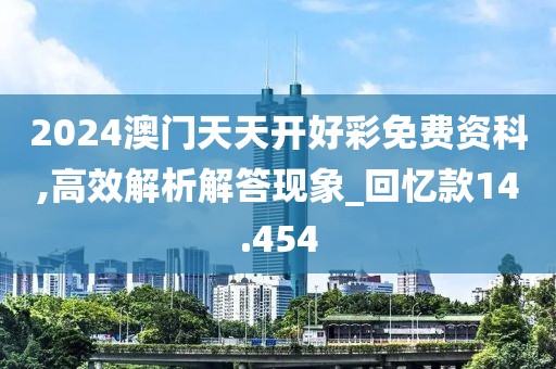 2024澳门天天开好彩免费资科,高效解析解答现象_回忆款14.454
