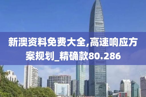 新澳资料免费大全,高速响应方案规划_精确款80.286