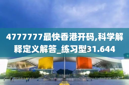 4777777最快香港开码,科学解释定义解答_练习型31.644