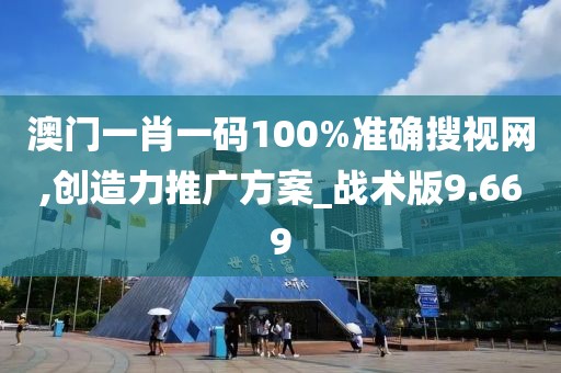 澳门一肖一码100%准确搜视网,创造力推广方案_战术版9.669