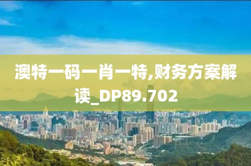 澳特一码一肖一特,财务方案解读_DP89.702