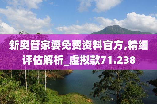 新奥管家婆免费资料官方,精细评估解析_虚拟款71.238
