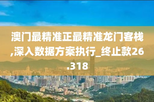 澳门最精准正最精准龙门客栈,深入数据方案执行_终止款26.318