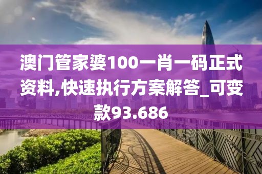 澳门管家婆100一肖一码正式资料,快速执行方案解答_可变款93.686