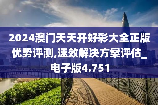 2024澳门天天开好彩大全正版优势评测,速效解决方案评估_电子版4.751