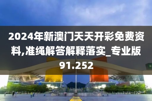 2024年新澳门天天开彩免费资料,准绳解答解释落实_专业版91.252