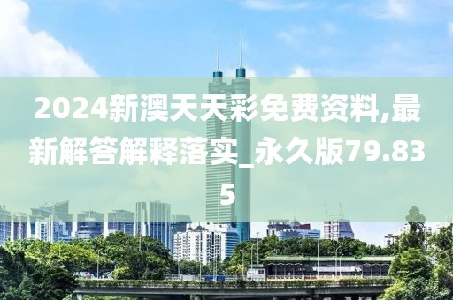 2024新澳天天彩免费资料,最新解答解释落实_永久版79.835