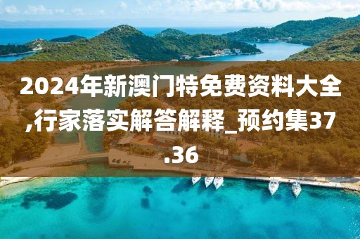 2024年新澳门特免费资料大全,行家落实解答解释_预约集37.36