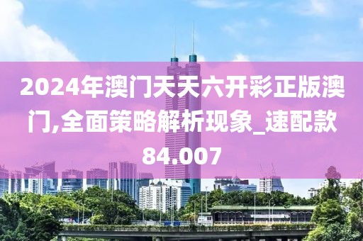 2024年澳门天天六开彩正版澳门,全面策略解析现象_速配款84.007