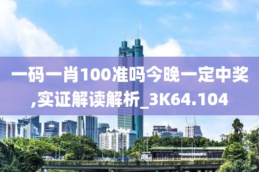 一码一肖100准吗今晚一定中奖,实证解读解析_3K64.104