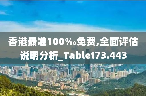 香港最准100‰免费,全面评估说明分析_Tablet73.443