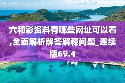 六和彩资料有哪些网址可以看,全面解析解答解释问题_连续版69.4