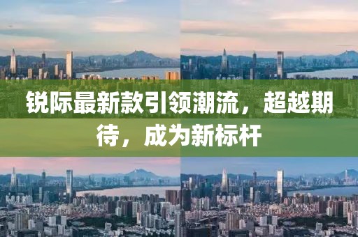 锐际最新款引领潮流，超越期待，成为新标杆