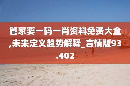 管家婆一码一肖资料免费大全,未来定义趋势解释_言情版93.402