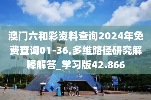 澳门六和彩资料查询2024年免费查询01-36,多维路径研究解释解答_学习版42.866