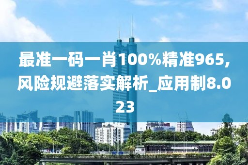 最准一码一肖100%精准965,风险规避落实解析_应用制8.023