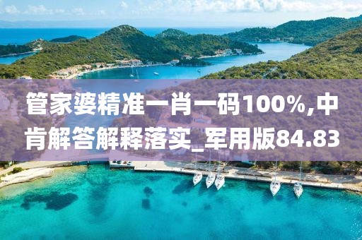 管家婆精准一肖一码100%,中肯解答解释落实_军用版84.83