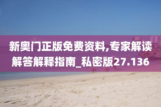 新奥门正版免费资料,专家解读解答解释指南_私密版27.136