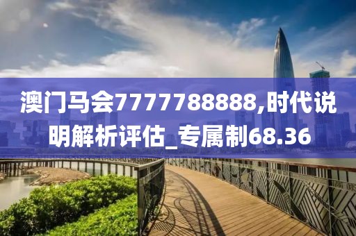 澳门马会7777788888,时代说明解析评估_专属制68.36