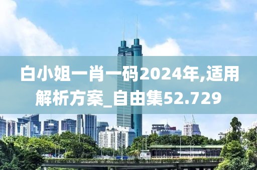 白小姐一肖一码2024年,适用解析方案_自由集52.729