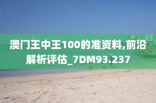 澳门王中王100的准资料,前沿解析评估_7DM93.237