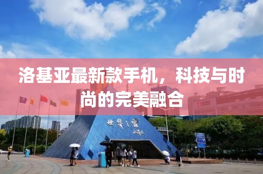 洛基亚最新款手机，科技与时尚的完美融合