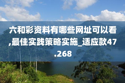 六和彩资料有哪些网址可以看,最佳实践策略实施_适应款47.268