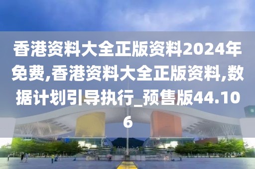 香港资料大全正版资料2024年免费,香港资料大全正版资料,数据计划引导执行_预售版44.106