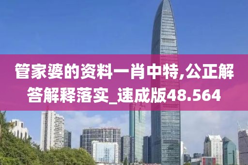 管家婆的资料一肖中特,公正解答解释落实_速成版48.564