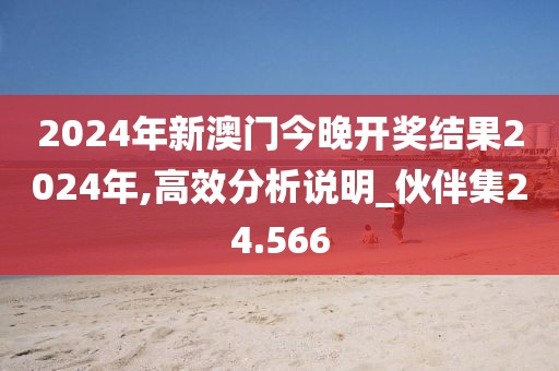 2024年新澳门今晚开奖结果2024年,高效分析说明_伙伴集24.566