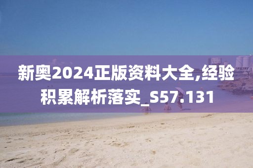 新奥2024正版资料大全,经验积累解析落实_S57.131