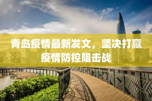 青岛疫情最新发文，坚决打赢疫情防控阻击战