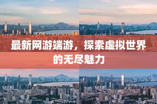 最新网游端游，探索虚拟世界的无尽魅力